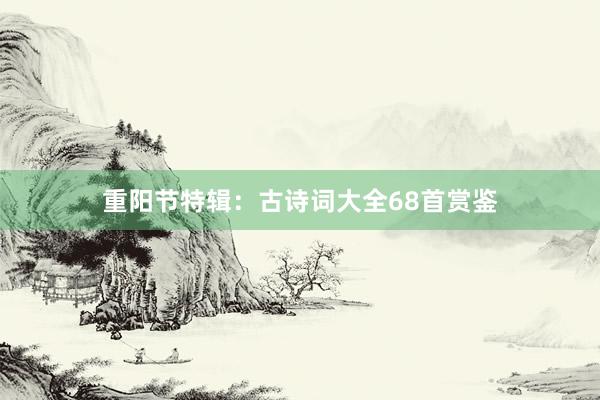 重阳节特辑：古诗词大全68首赏鉴